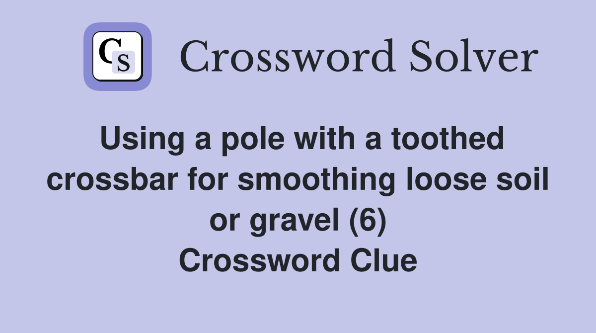Using a pole with a toothed crossbar for smoothing loose soil or gravel (6) Crossword Clue